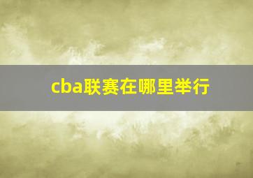 cba联赛在哪里举行