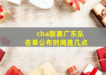 cba联赛广东队名单公布时间是几点