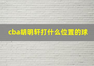 cba胡明轩打什么位置的球