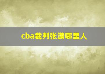 cba裁判张潇哪里人