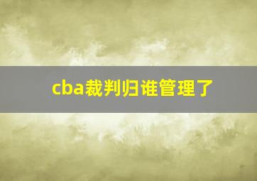 cba裁判归谁管理了