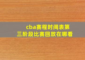 cba赛程时间表第三阶段比赛回放在哪看