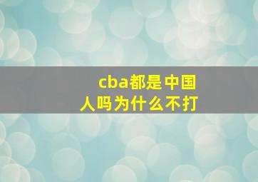 cba都是中国人吗为什么不打