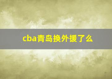 cba青岛换外援了么