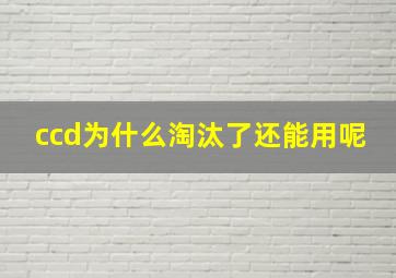 ccd为什么淘汰了还能用呢