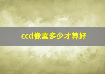 ccd像素多少才算好