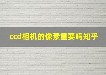 ccd相机的像素重要吗知乎