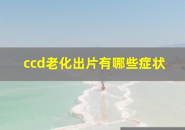 ccd老化出片有哪些症状