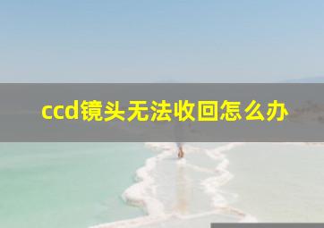 ccd镜头无法收回怎么办