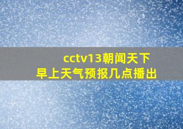 cctv13朝闻天下早上天气预报几点播出