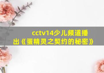 cctv14少儿频道播出《蛋精灵之契约的秘密》