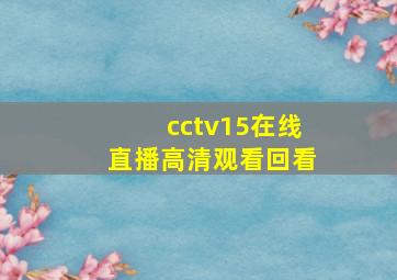 cctv15在线直播高清观看回看