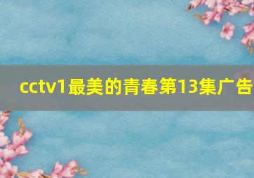 cctv1最美的青春第13集广告