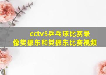 cctv5乒乓球比赛录像樊振东和樊振东比赛视频