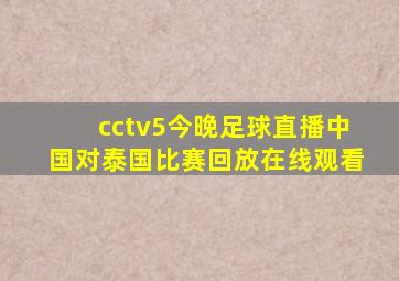 cctv5今晚足球直播中国对泰国比赛回放在线观看