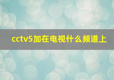 cctv5加在电视什么频道上