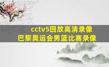 cctv5回放高清录像巴黎奥运会男篮比赛录像