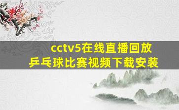 cctv5在线直播回放乒乓球比赛视频下载安装