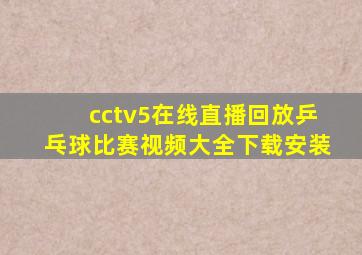 cctv5在线直播回放乒乓球比赛视频大全下载安装