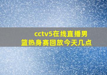 cctv5在线直播男篮热身赛回放今天几点