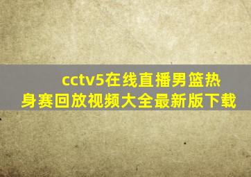 cctv5在线直播男篮热身赛回放视频大全最新版下载