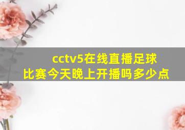 cctv5在线直播足球比赛今天晚上开播吗多少点