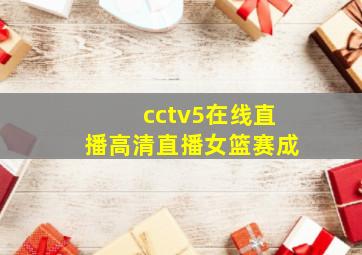 cctv5在线直播高清直播女篮赛成