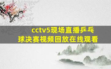 cctv5现场直播乒乓球决赛视频回放在线观看