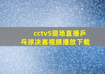 cctv5现场直播乒乓球决赛视频播放下载