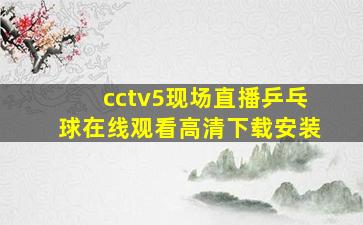 cctv5现场直播乒乓球在线观看高清下载安装