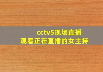 cctv5现场直播观看正在直播的女主持