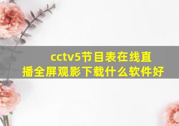 cctv5节目表在线直播全屏观影下载什么软件好