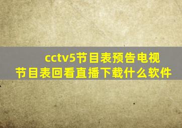 cctv5节目表预告电视节目表回看直播下载什么软件