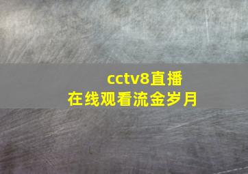 cctv8直播在线观看流金岁月