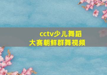 cctv少儿舞蹈大赛朝鲜群舞视频