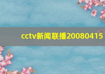 cctv新闻联播20080415