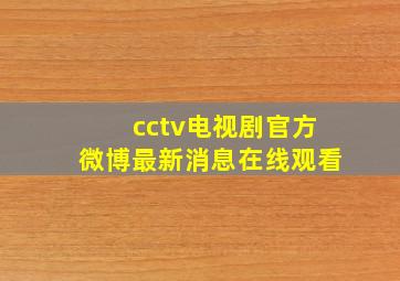 cctv电视剧官方微博最新消息在线观看