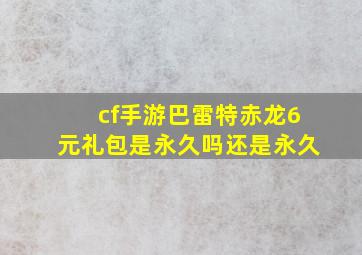 cf手游巴雷特赤龙6元礼包是永久吗还是永久