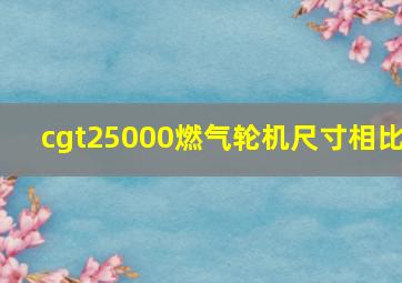 cgt25000燃气轮机尺寸相比