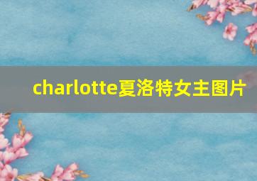 charlotte夏洛特女主图片