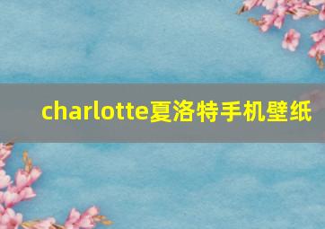 charlotte夏洛特手机壁纸