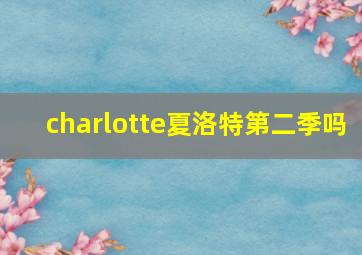 charlotte夏洛特第二季吗