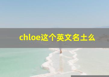 chloe这个英文名土么