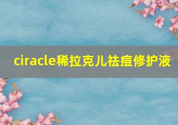 ciracle稀拉克儿祛痘修护液