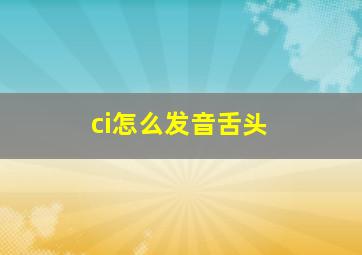 ci怎么发音舌头