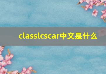 classlcscar中文是什么