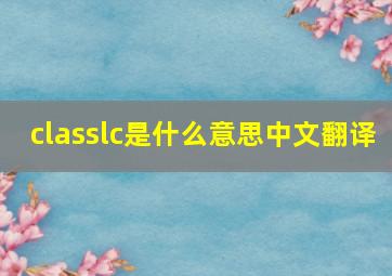 classlc是什么意思中文翻译