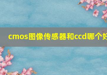 cmos图像传感器和ccd哪个好