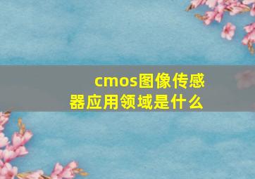 cmos图像传感器应用领域是什么