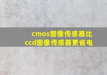 cmos图像传感器比ccd图像传感器更省电